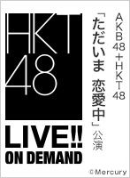 【リバイバル配信】2018年5月7日（月） AKB48＋HKT48「ただいま　恋愛中」公演＠AKB48劇場