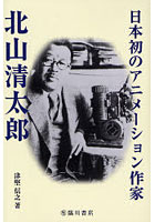 日本初のアニメーション作家北山清太郎