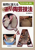 疑問に答える逆引陶芸技法 Q＆A276例・満載！ 手びねり/轆轤/粘土・化粧土/釉薬/焼成
