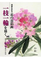 四季を彩る花の墨彩画一枝一輪を描く 40作例でわかる筆法と彩色