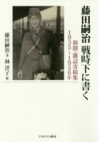 藤田嗣治戦時下に書く 新聞・雑誌寄稿集1935～1956年