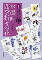 水墨画四季折々の花 墨と彩りのはがき絵210例 庭花 洋花 野辺の花 新装版