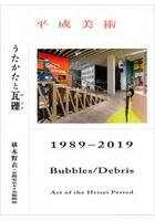 平成美術:うたかたと瓦礫（デブリ）1989-2019