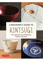 A BEGINNER’S GUIDE TO KINTSUGI The Japanese Art of Repairing Potterry and Glass