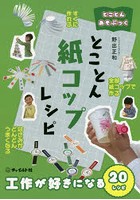 とことん紙コップレシピ 工作が好きになる20レシピ