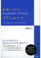 誰も教えてくれないFacebook ＆ Twitter 100のルール トラブルを防ぎ、楽しくやりとりするためのコツ