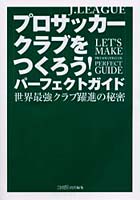 J.LEAGUEプロサッカークラブをつくろう！パーフェクトガイド 世界最強クラブ躍進の秘密