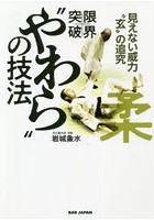 限界突破！‘やわら’の技法 見えない威力‘玄’の追究 本当の意味で、‘力’を超えるもの