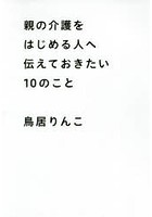 親の介護をはじめる人へ伝えておきたい10のこと