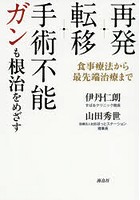 再発・転移・手術不能ガンも根治をめざす 食事療法から最先端治療まで