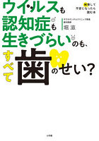 ウイルスも認知症も生きづらいのも、すべて歯のせい？