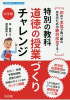 特別の教科道徳の授業づくりチャレンジ 初めて本気で取り組む先生のための絶対成功する！ 中学校