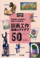 図画工作指導のアイデア50 用具指導から作品展示までまるごとわかる！