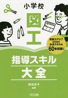 小学校図工指導スキル大全 授業力アップのための必須スキルを60本収録！