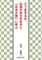 どう生きるか、山田方谷の生き方と『古本大學』に学ぶ