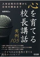 心を育てる校長講話実例105 入学式等の行事から日常の朝会まで