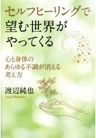 セルフヒーリングで望む世界がやってくる 心と身体のあらゆる不調が消える考え方