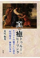 真癒トゥルー・ヒーリング キリストの癒やしに迫る〈原因療法〉伸展の歩み