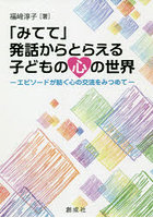 「みてて」発話からとらえる子どもの心の世界 エピソードが紡ぐ心の交流をみつめて