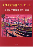 モスクワ広場でコーヒーを 2001～2022 小島亮中東欧論集