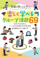 発達の気になる子も楽しく学べるグループ課題69 幼児の社会性とことばの発達を促す教材集