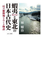 蝦夷と東北の日本古代史 幻の雄勝城をめぐる物語