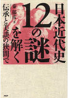 日本近代史12の謎を解く 伝承と美談の狭間で