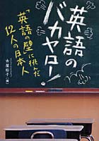 英語のバカヤロー！ 「英語の壁」に挑んだ12人の日本人