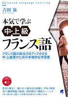 本気で学ぶ中・上級フランス語 フランス語の総合力をアップさせる中・上級者のための本格的な学習書