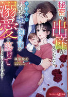 秘密の出産が見つかったら、予想外に野獣な極上御曹司の溺愛で蕩けてしまいそうです