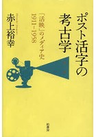 ポスト活字の考古学 「活映」のメディア史1911-1958