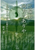 三輪山何方にありや 古事記中つ巻異書長髄彦伝より