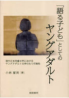 「語る子ども」としてのヤングアダルト 現代日本児童文学におけるヤングアダルト文学のもつ可能性