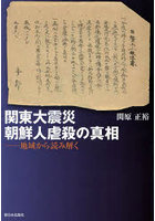 関東大震災朝鮮人虐殺の真相 地域から読み解く