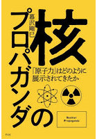 核のプロパガンダ 「原子力」はどのように展示されてきたか