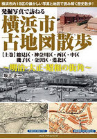 発掘写真で訪ねる横浜市古地図散歩 明治・大正・昭和の街角 上巻