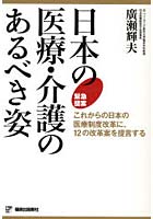 日本の医療・介護のあるべき姿 これからの日本の医療制度改革に、12の改革案を提言する 緊急提案
