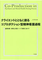 クライエントとともに創るコプロダクション型精神看護過程 基礎知識・事例＆計画シートで実践に活かす