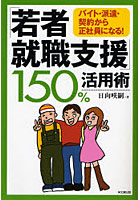 「若者就職支援」150％活用術 バイト・派遣・契約から正社員になる！