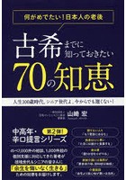 古希までに知っておきたい70の知恵 何がめでたい！日本人の老後 人生100歳時代。シニア世代よ、今からで...