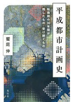 平成都市計画史 転換期の30年間が残したもの・受け継ぐもの