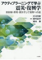 アクティブラーニングで学ぶ震災・復興学 放射線・原発・震災そして復興への道