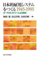 日本的雇用システムをつくる1945-1995 オーラルヒストリーによる接近