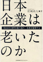 日本企業は老いたのか 失われた30年を振り返り、未来を展望する