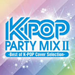 K-POP PARTY MIX II～Best of K-POP Cover Selection～