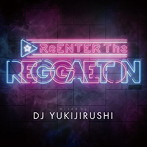 ReENTER The REGGAETON Mixed By DJ YUKIJIRUSHI