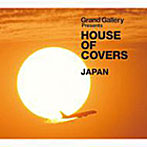 GRAND GALLERY Presents HOUSE OF COVERS（JAPAN）