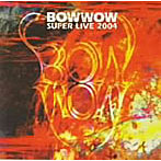 BOWWOW/BOWWOW SUPER LIVE 2004