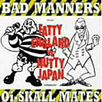 バッド・マナーズ/オイ・スカルメイツ/Fatty England VS Nutty Japan