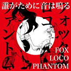 Fox loco phantom/誰がために音は鳴る